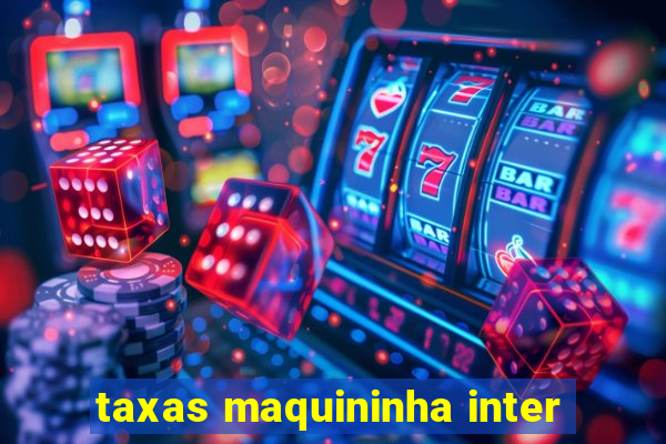 taxas maquininha inter